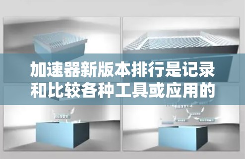 加速器新版本排行是记录和比较各种工具或应用的性能数据，通常通过排版规则来排序页面。以下是逐步的排版步骤和注意事项