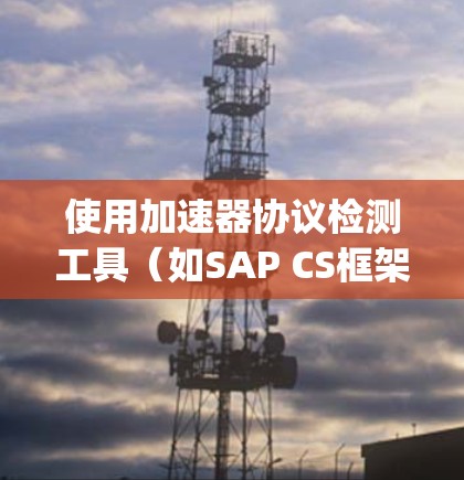 使用加速器协议检测工具（如SAP CS框架、Tempus CS框架、Kronos API框架）可以有效地检测你的计算机上使用的软件是否支持加速器协议。以下是一个清晰的步骤指南，帮助你顺利使用这些工具