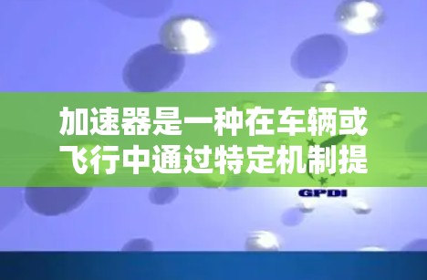 加速器是一种在车辆或飞行中通过特定机制提高速度的装置。以下是对加速器效果的详细分析