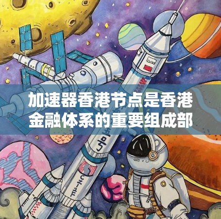 加速器香港节点是香港金融体系的重要组成部分，旨在通过整合本地金融资源和国际市场的数据，优化资金流动和投资运作，提升金融效率。以下是对其运作和影响的详细分析
