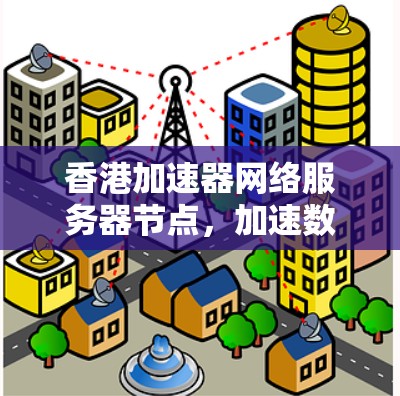 香港加速器网络服务器节点，加速数据传输的本地化解决方案