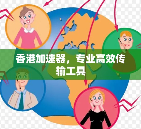 香港加速器，专业高效传输工具