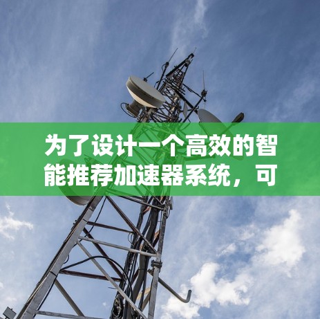 为了设计一个高效的智能推荐加速器系统，可以按照以下步骤进行