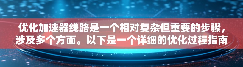优化加速器线路是一个相对复杂但重要的步骤，涉及多个方面。以下是一个详细的优化过程指南