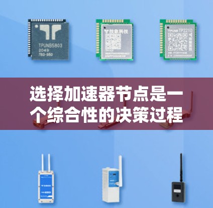 选择加速器节点是一个综合性的决策过程，需要考虑多个因素来做出最佳选择。以下是一个清晰的步骤指南