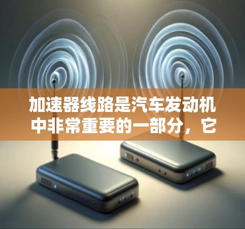 加速器线路是汽车发动机中非常重要的一部分，它负责将发动机的动力传递给加速器，从而驱动发动机加速。以下是对加速器线路性能分析的详细总结